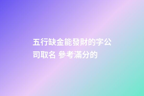 五行缺金能發財的字公司取名 參考滿分的-第1張-公司起名-玄機派